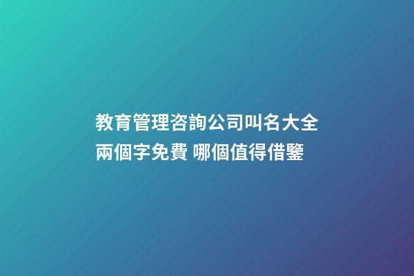 教育管理咨詢公司叫名大全兩個字免費 哪個值得借鑒
